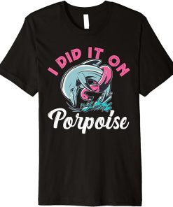 Dolphin: I Did It On Porpoise Premium T-Shirt